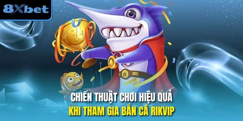 Chiến thuật chơi hiệu quả khi tham gia bắn cá rikvip