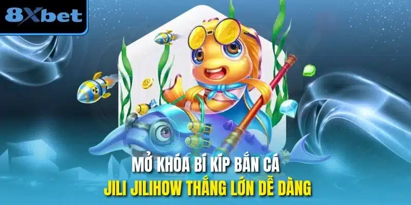 Mở khóa bí kíp bắn cá jili jilihow thắng lớn dễ dàng