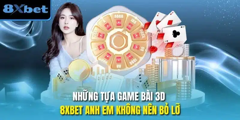 Những tựa game bài 3D 8xbet anh em không nên bỏ lỡ