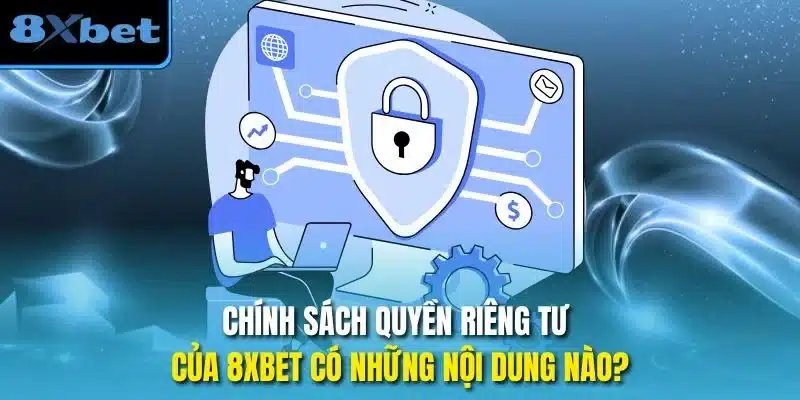 Chính sách quyền riêng tư của 8xbet có những nội dung nào?